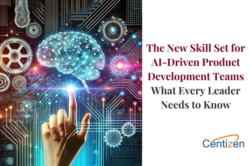 The New Skill Set for AI-Driven Product Development Teams: What Every Leader Needs to Know