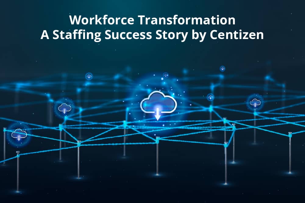 Workforce Transformation – A Staffing Success Story by Centizen - Centizen Inc