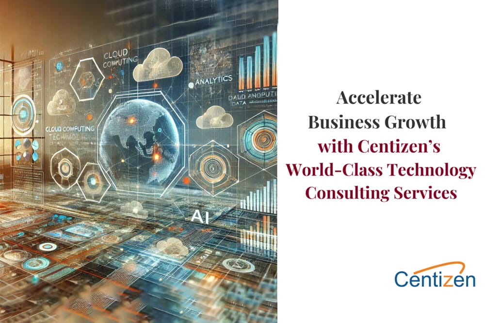Accelerate Business Growth with Centizen’s World-Class Technology Consulting Services